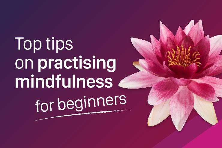 Practising mindfulness: 3 mindfulness exercises and tips for beginners